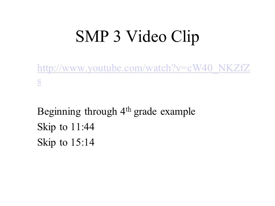 SMP 3 Video Clip   v=cW40_NKZfZs Beginning through 4th grade example Skip to 11:44 Skip to 15:14