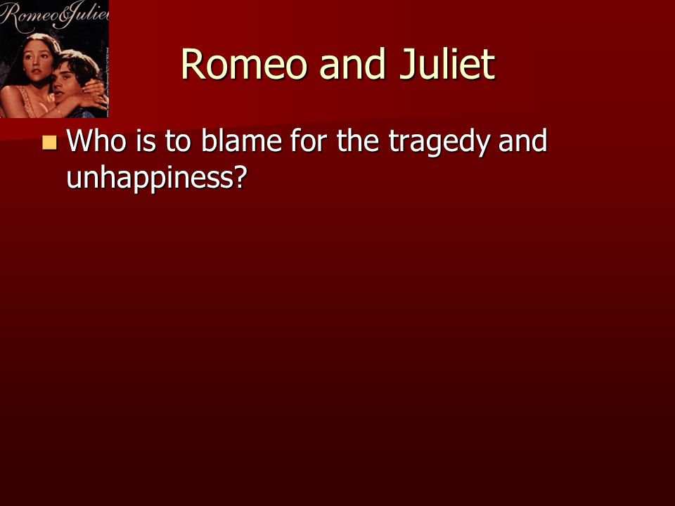 Romeo and Juliet Who is to blame for the tragedy and unhappiness