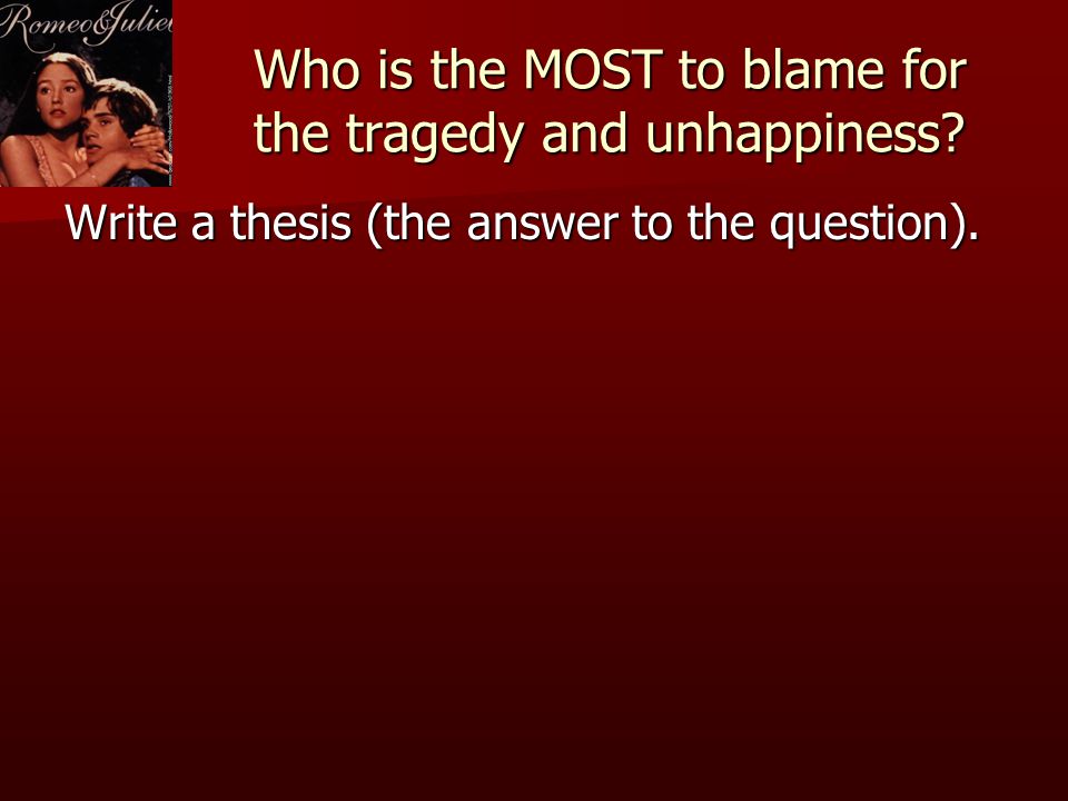 Who is the MOST to blame for the tragedy and unhappiness