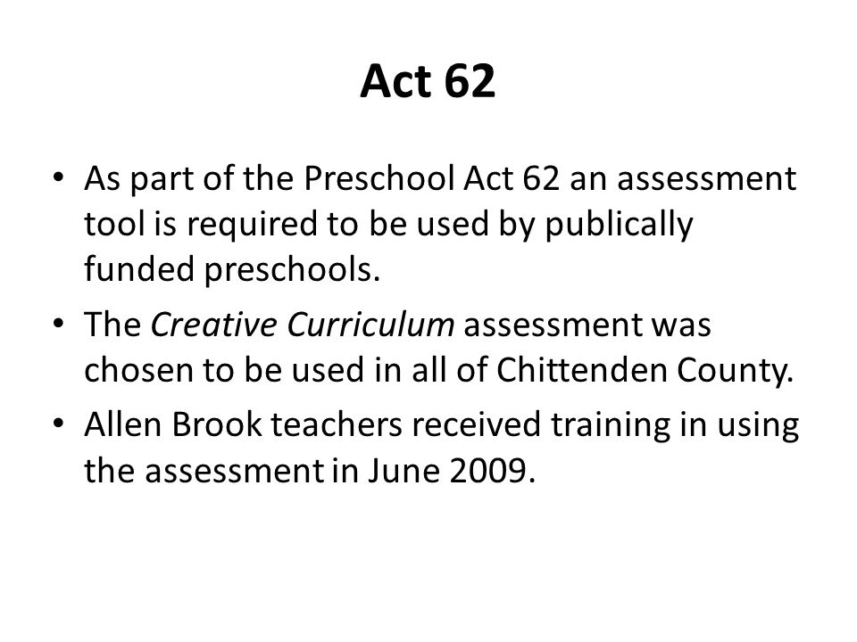 Act 62 As part of the Preschool Act 62 an assessment tool is required to be used by publically funded preschools.
