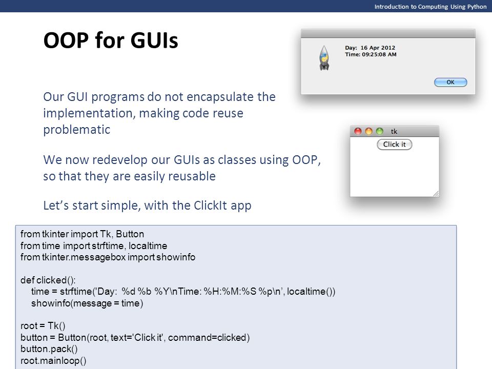 OOP for GUIs Introduction to Computing Using Python. Our GUI programs do not encapsulate the implementation, making code reuse problematic.