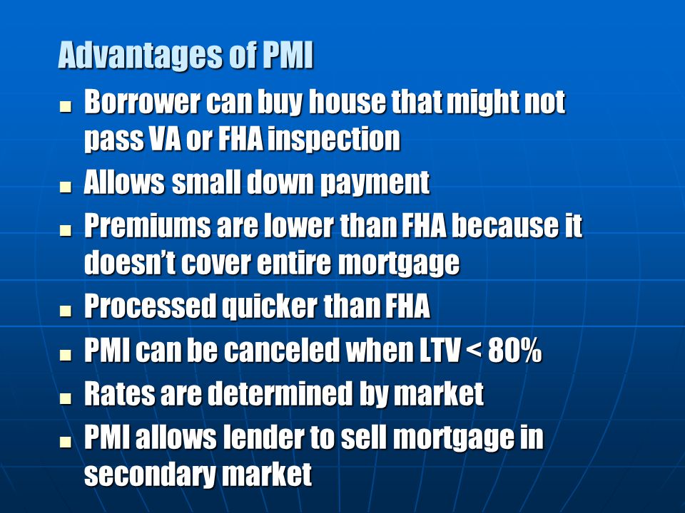 Advantages of PMI Borrower can buy house that might not pass VA or FHA inspection. Allows small down payment.