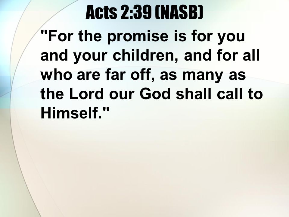 Acts 2:39 (NASB) For the promise is for you and your children, and for all who are far off, as many as the Lord our God shall call to Himself.