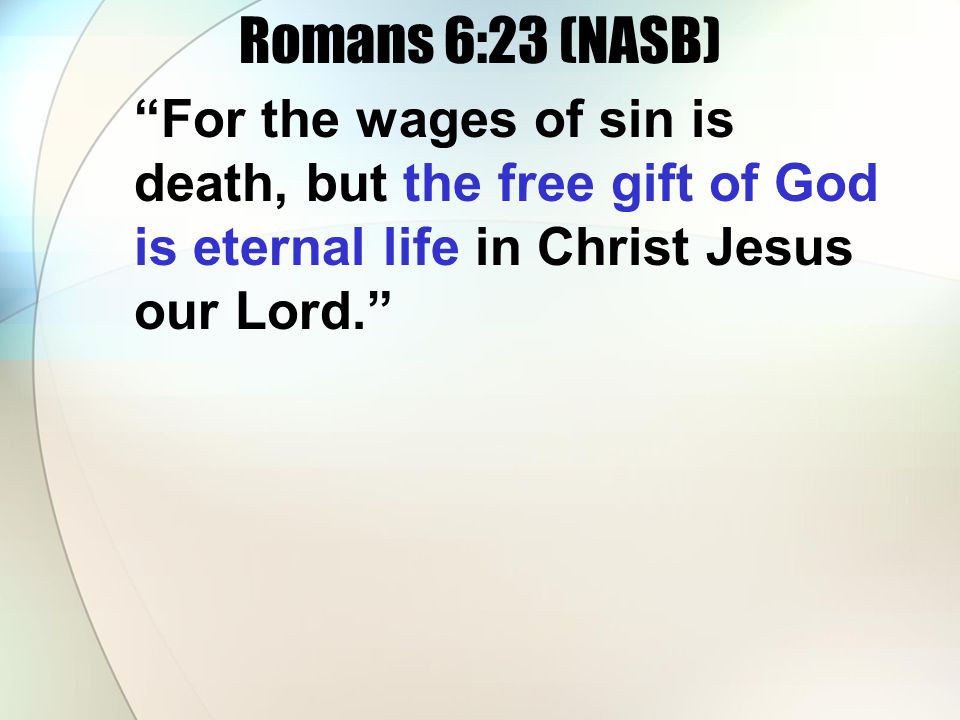 Romans 6:23 (NASB) For the wages of sin is death, but the free gift of God is eternal life in Christ Jesus our Lord.