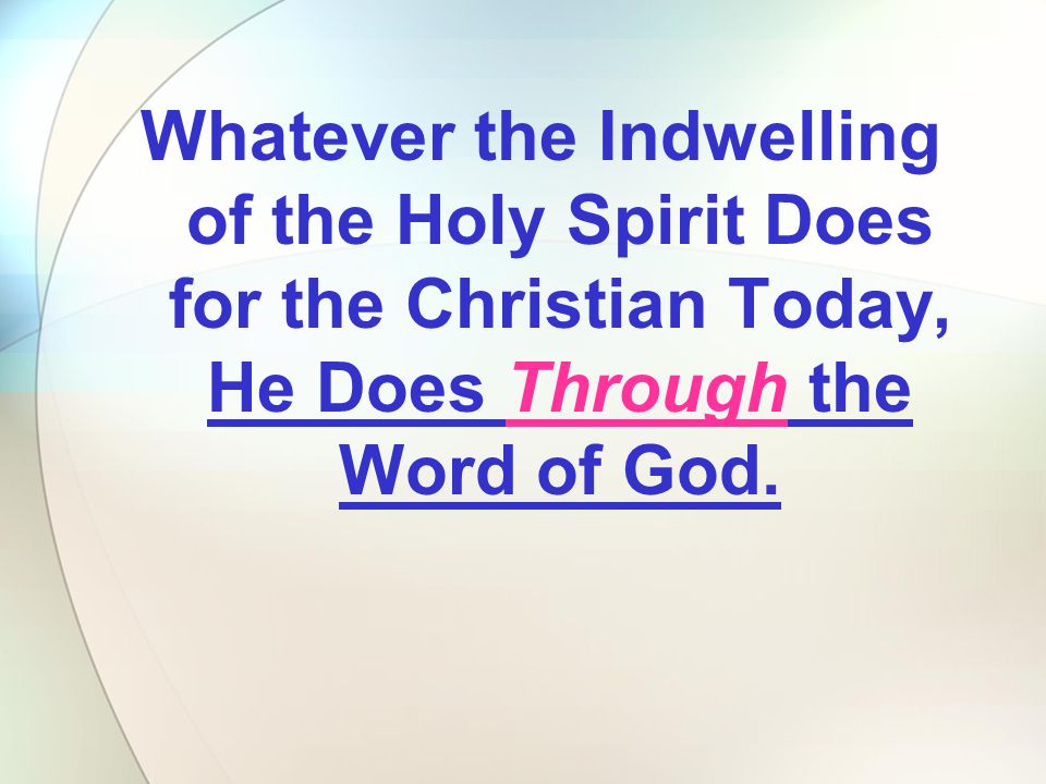 Whatever the Indwelling of the Holy Spirit Does for the Christian Today, He Does Through the Word of God.