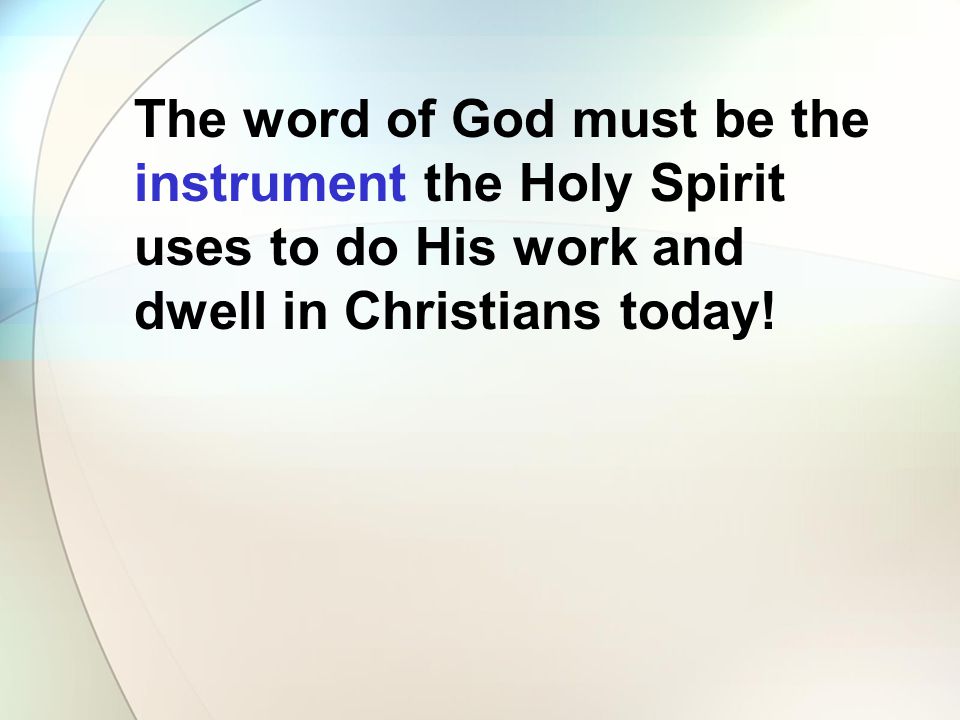 The word of God must be the instrument the Holy Spirit uses to do His work and dwell in Christians today!