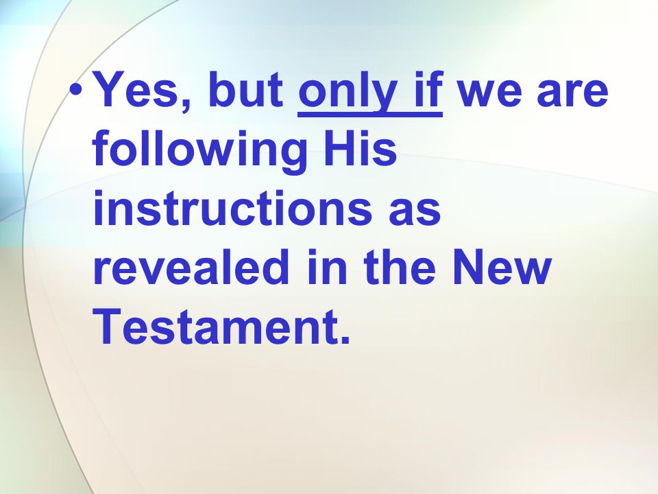 Yes, but only if we are following His instructions as revealed in the New Testament.