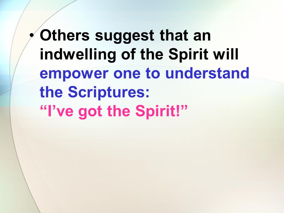 Others suggest that an indwelling of the Spirit will empower one to understand the Scriptures: I’ve got the Spirit!
