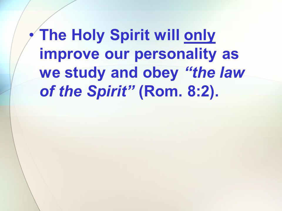 The Holy Spirit will only improve our personality as we study and obey the law of the Spirit (Rom.