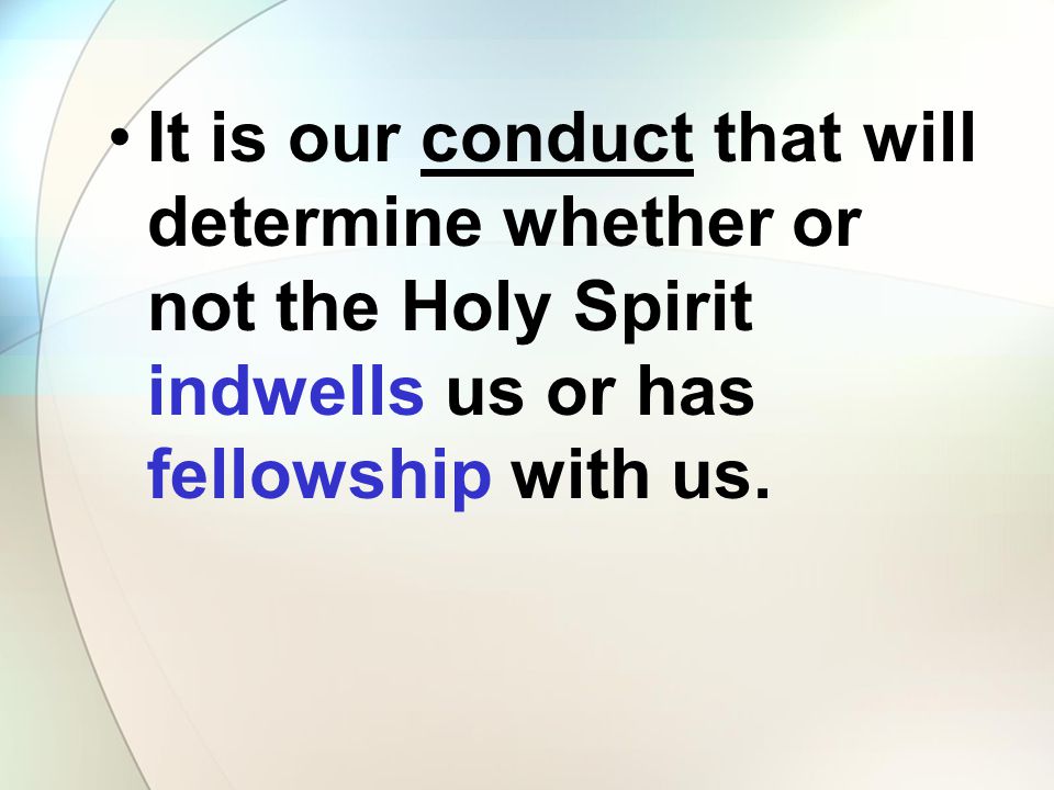 It is our conduct that will determine whether or not the Holy Spirit indwells us or has fellowship with us.