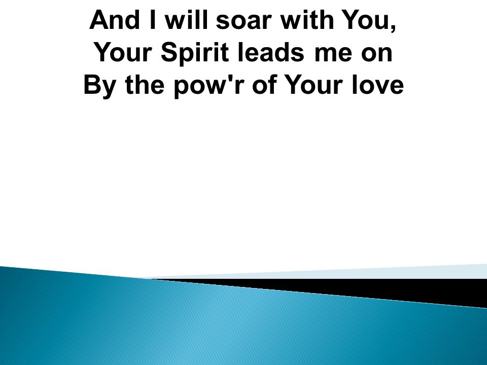 And I will soar with You, Your Spirit leads me on By the pow r of Your love