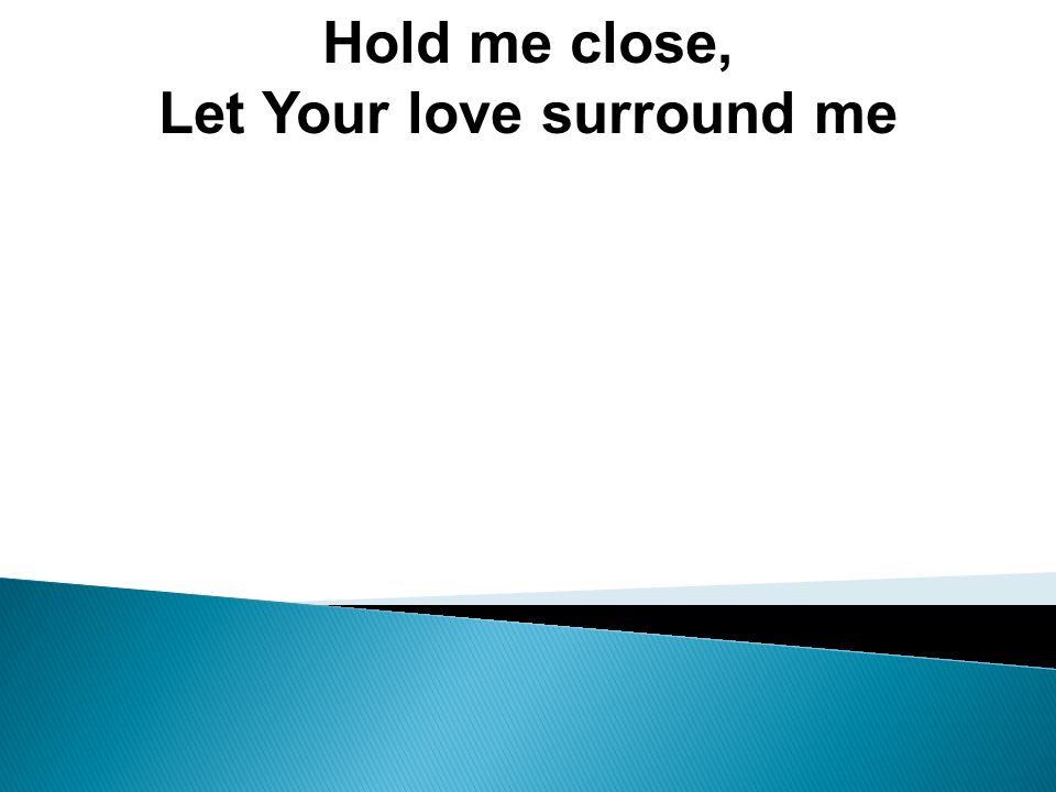Hold me close, Let Your love surround me