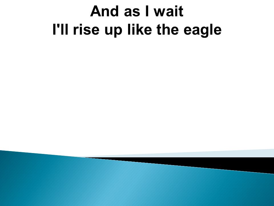 And as I wait I ll rise up like the eagle
