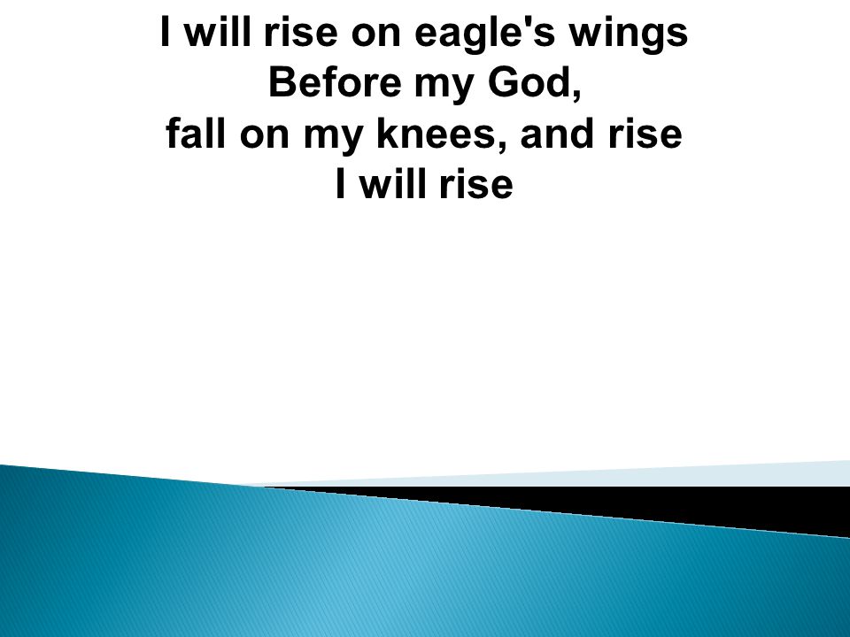 I will rise on eagle s wings Before my God,