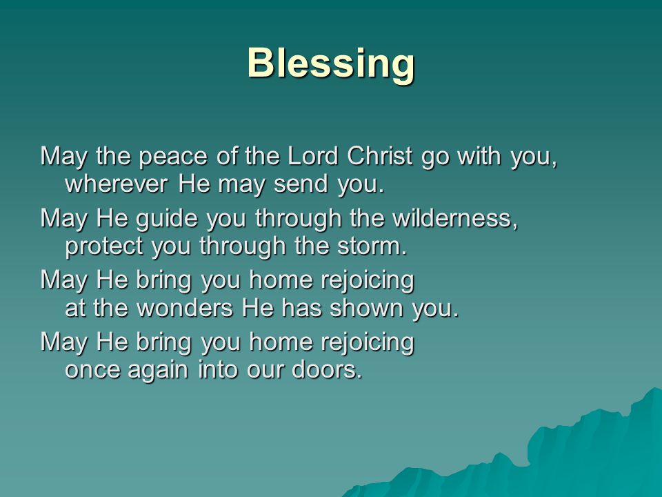 Blessing May the peace of the Lord Christ go with you, wherever He may send you.