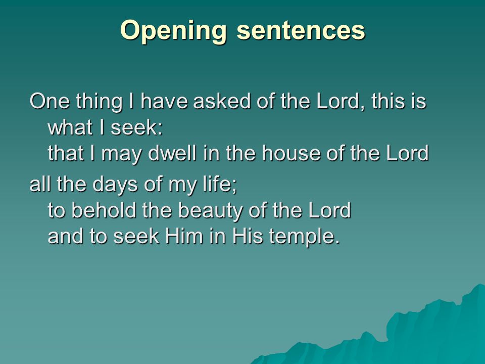 Opening sentences One thing I have asked of the Lord, this is what I seek: that I may dwell in the house of the Lord.