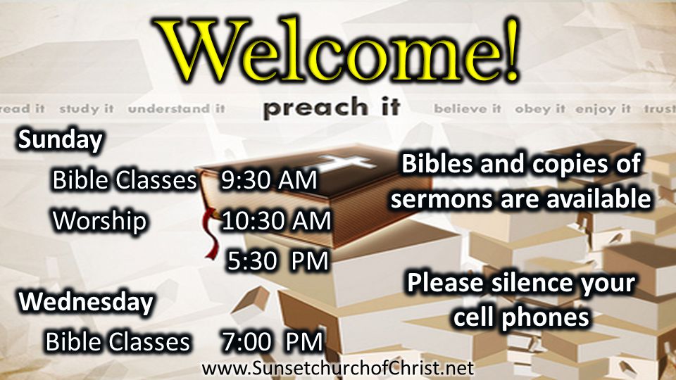 Welcome! Bibles and copies of sermons are available Please silence your cell phones