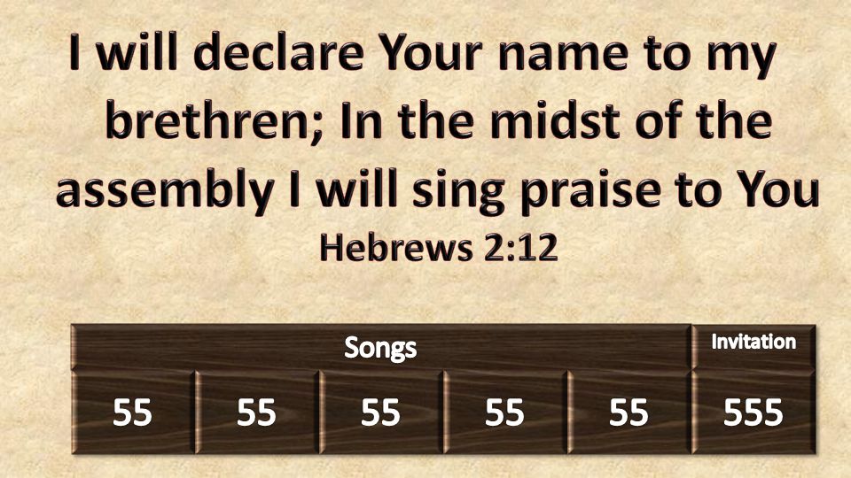 I will declare Your name to my brethren; In the midst of the assembly I will sing praise to You Hebrews 2:12