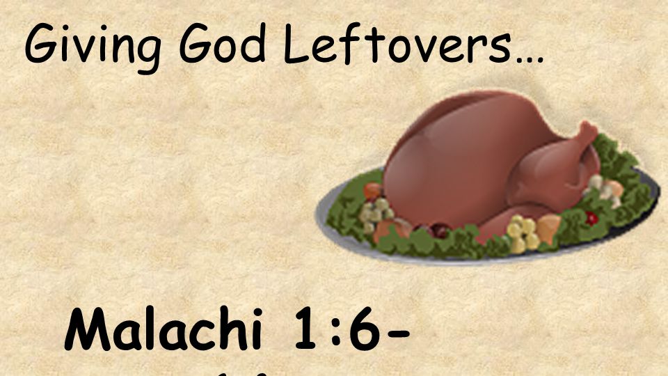 Giving God Leftovers… Malachi 1:6-14
