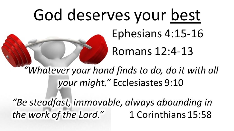 God deserves your best Ephesians 4:15-16 Romans 12:4-13