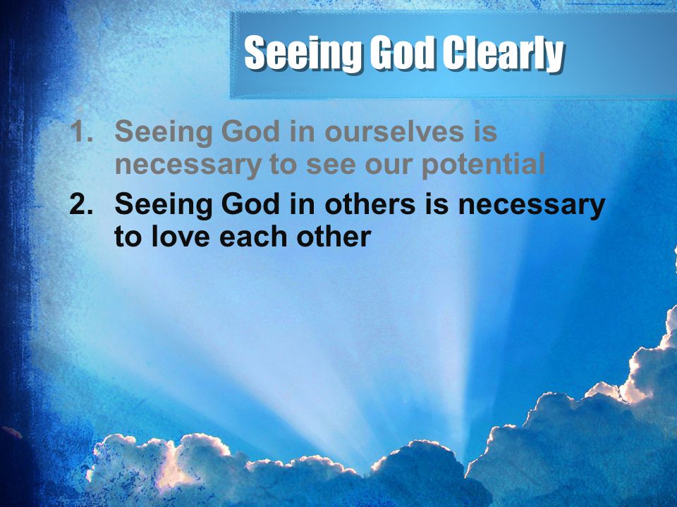 Seeing God Clearly Seeing God in ourselves is necessary to see our potential.