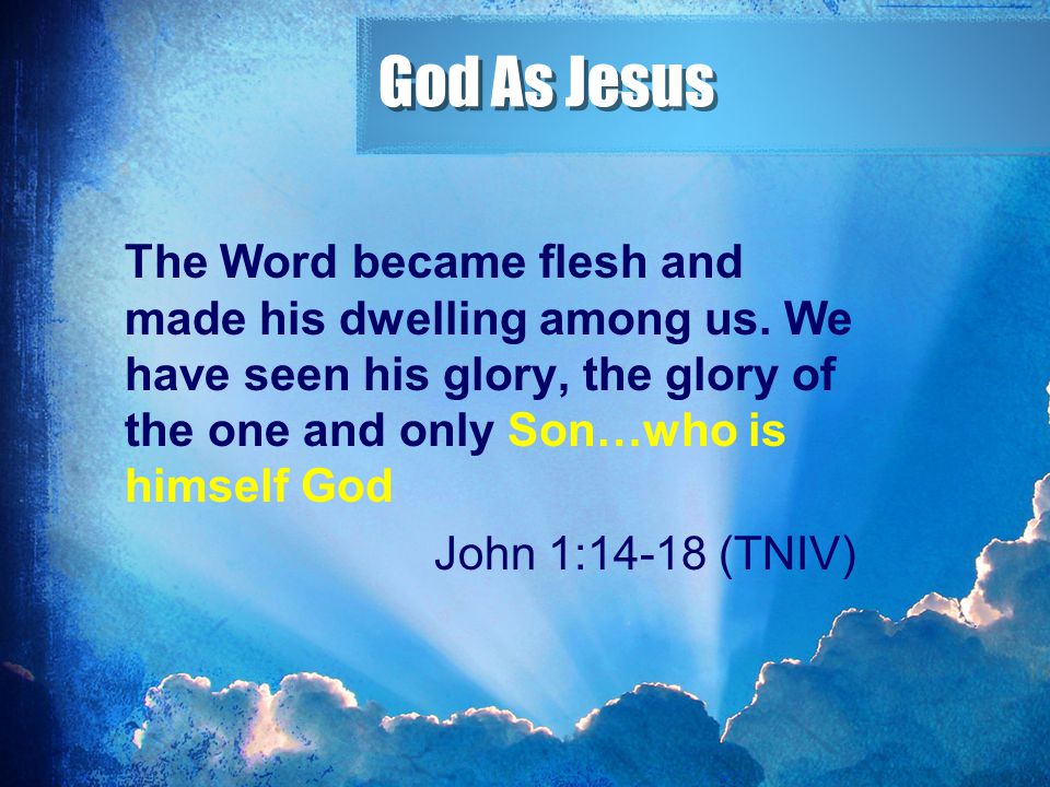 God As Jesus The Word became flesh and made his dwelling among us. We have seen his glory, the glory of the one and only Son…who is himself God