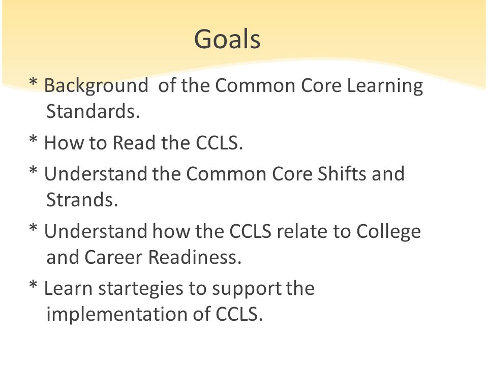 Goals * Background of the Common Core Learning Standards.