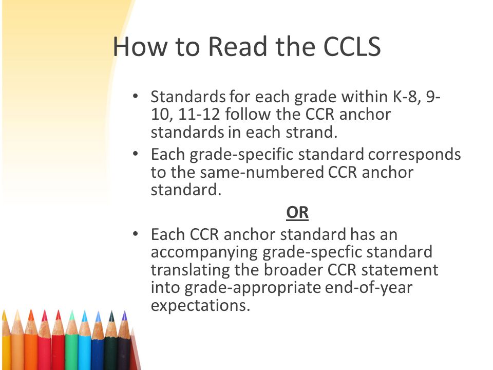 How to Read the CCLS Standards for each grade within K-8, 9-10, follow the CCR anchor standards in each strand.