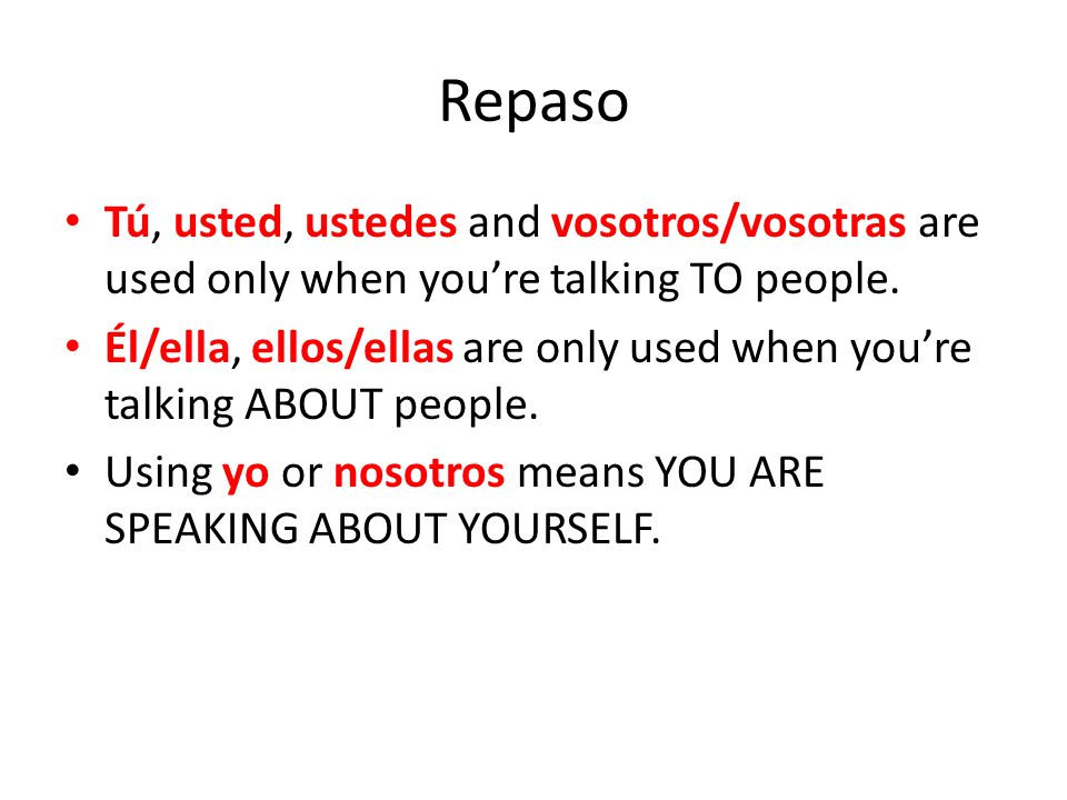 Repaso Tú, usted, ustedes and vosotros/vosotras are used only when you’re talking TO people.