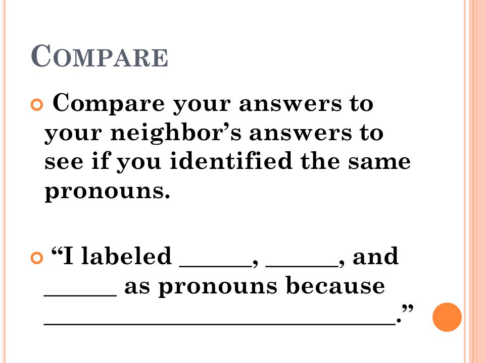 Compare Compare your answers to your neighbor’s answers to see if you identified the same pronouns.