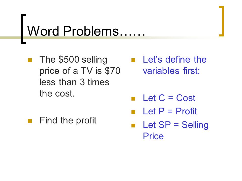 Word Problems…… The $500 selling price of a TV is $70 less than 3 times the cost. Find the profit.