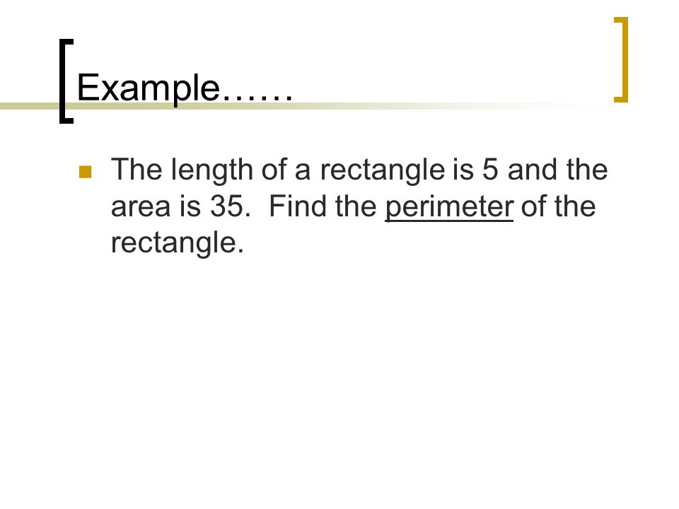Example…… The length of a rectangle is 5 and the area is 35. Find the perimeter of the rectangle.