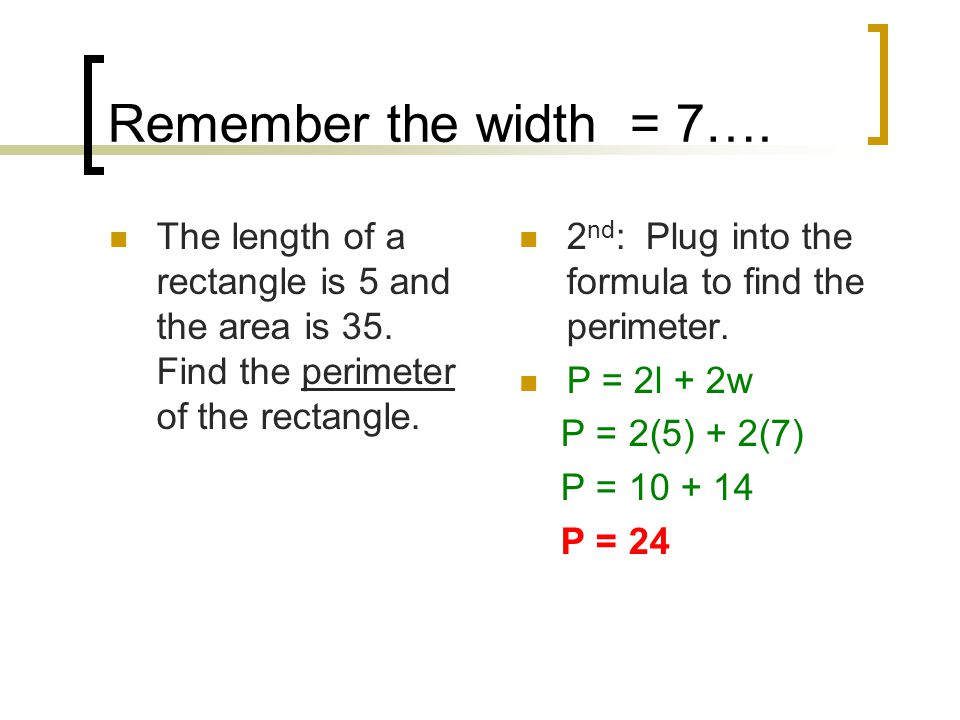 Remember the width = 7…. The length of a rectangle is 5 and the area is 35. Find the perimeter of the rectangle.