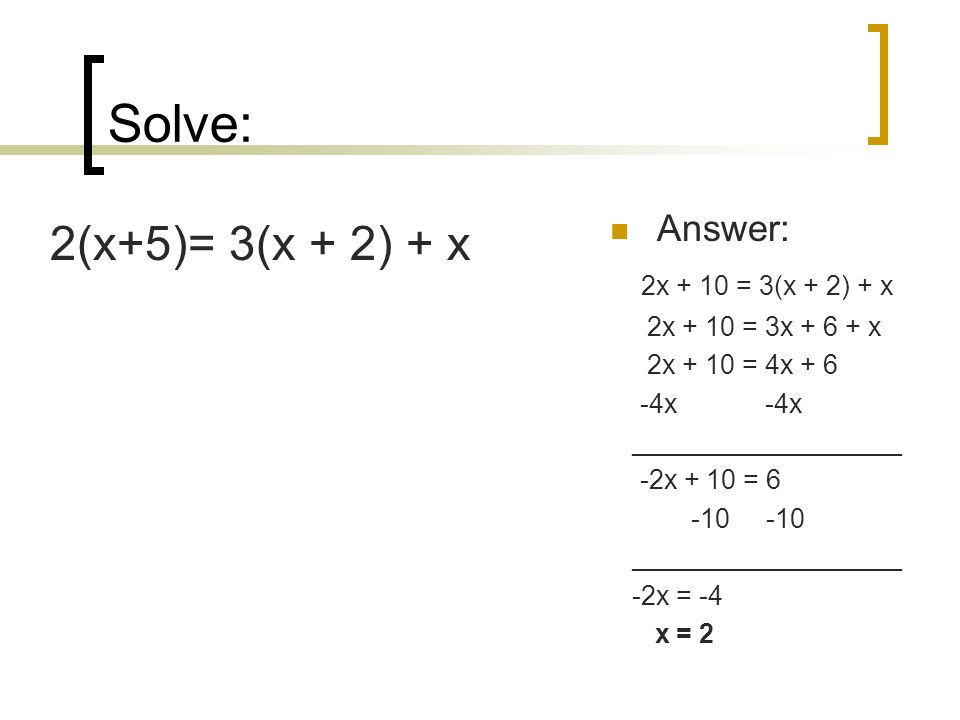 Solve: 2(x+5)= 3(x + 2) + x Answer: 2x + 10 = 3(x + 2) + x