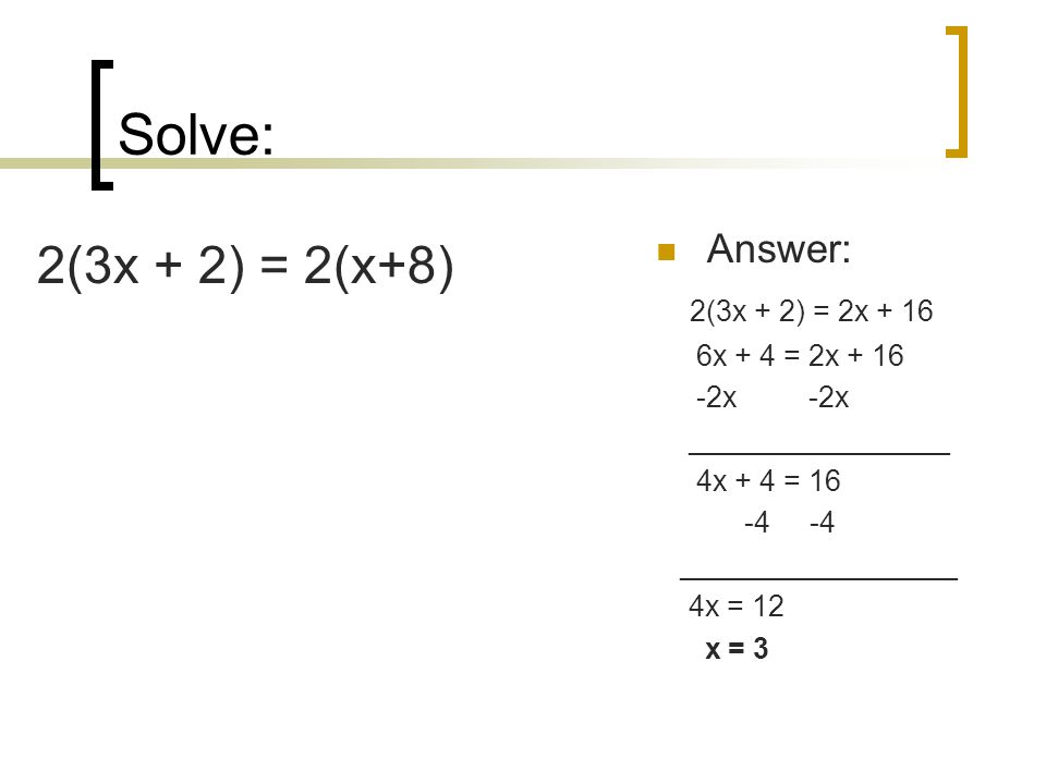 Solve: 2(3x + 2) = 2(x+8) Answer: 2(3x + 2) = 2x x + 4 = 2x + 16