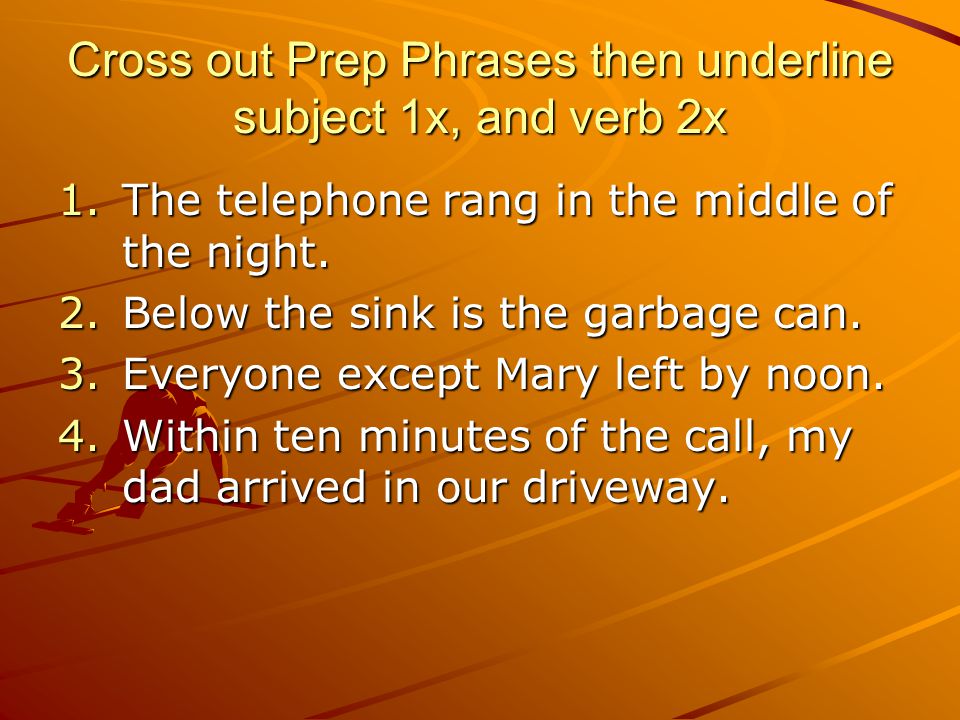 Cross out Prep Phrases then underline subject 1x, and verb 2x