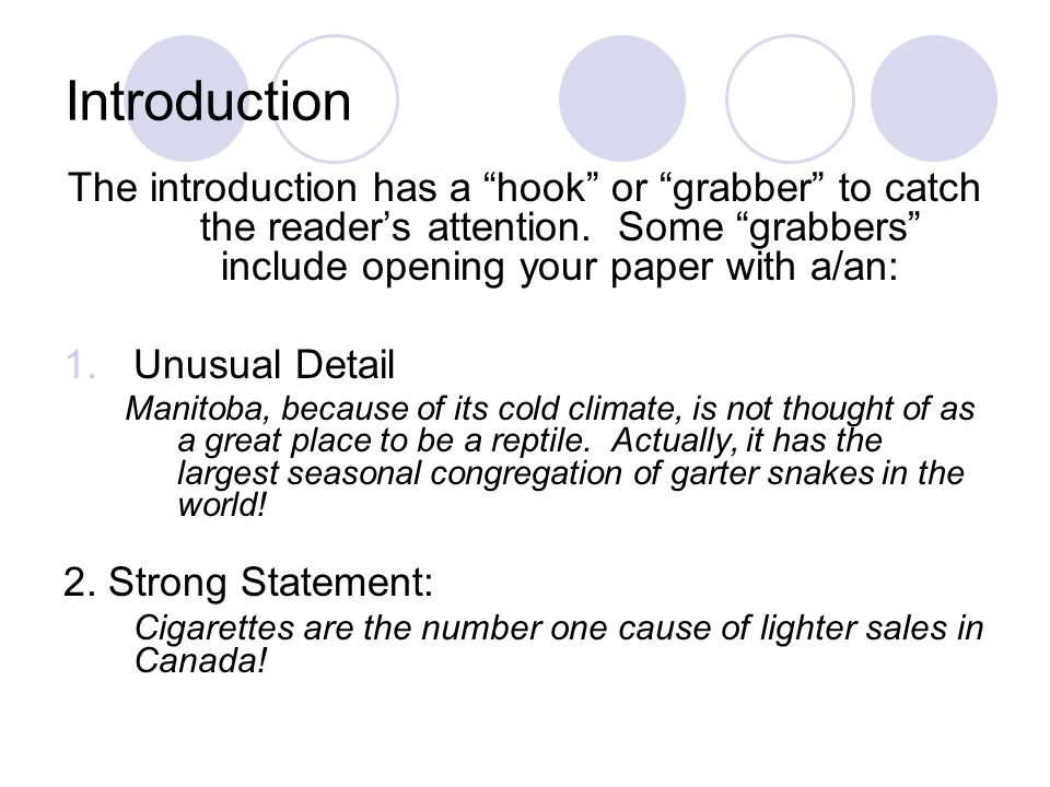 Introduction The introduction has a hook or grabber to catch the reader’s attention. Some grabbers include opening your paper with a/an: