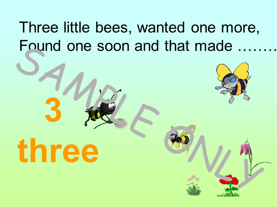 Three little bees, wanted one more, Found one soon and that made …………
