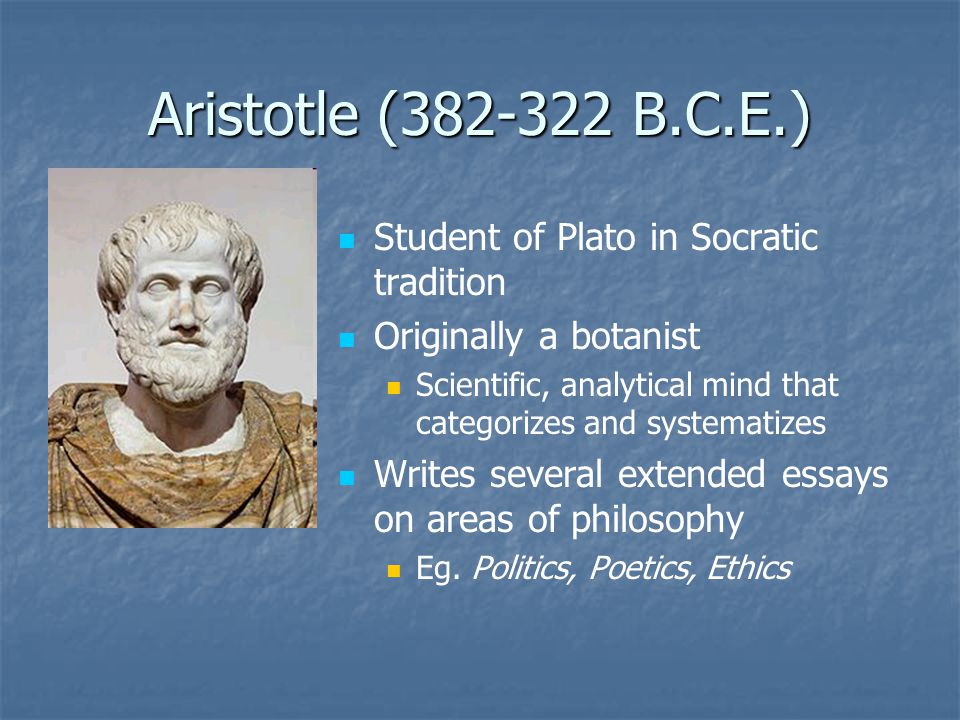 Aristotle ( B.C.E.) Student of Plato in Socratic tradition.