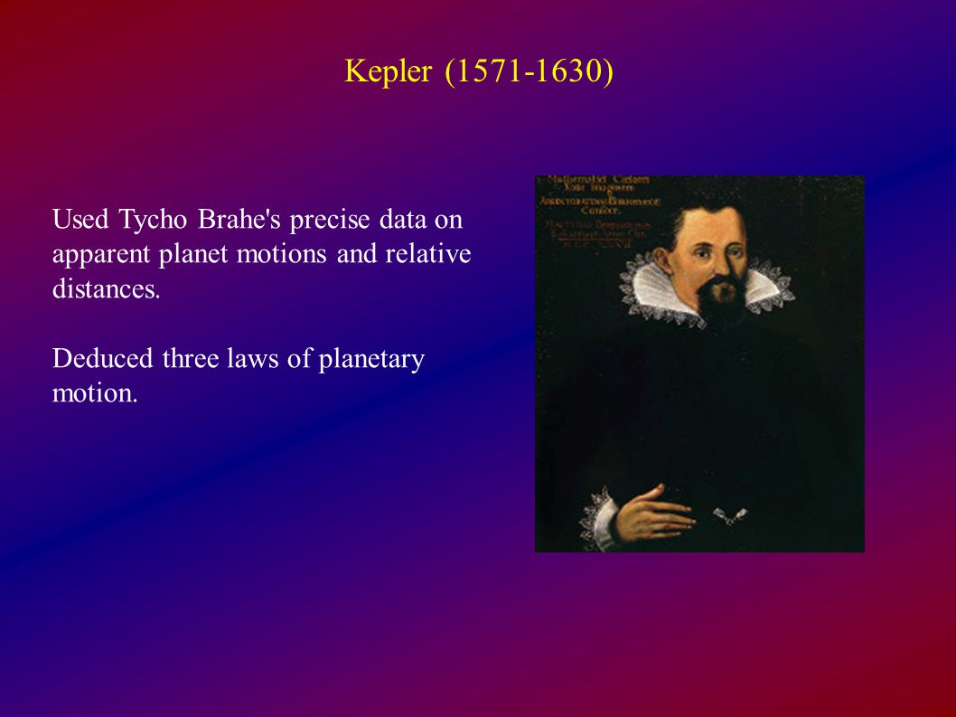Kepler ( ) Used Tycho Brahe s precise data on apparent planet motions and relative distances.