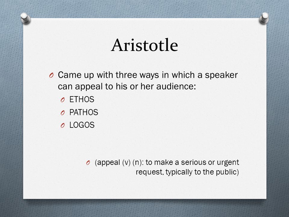 Aristotle Came up with three ways in which a speaker can appeal to his or her audience: ETHOS. PATHOS.