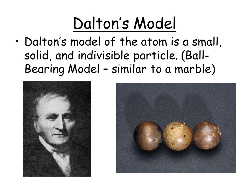 Dalton’s Model Dalton’s model of the atom is a small, solid, and indivisible particle.