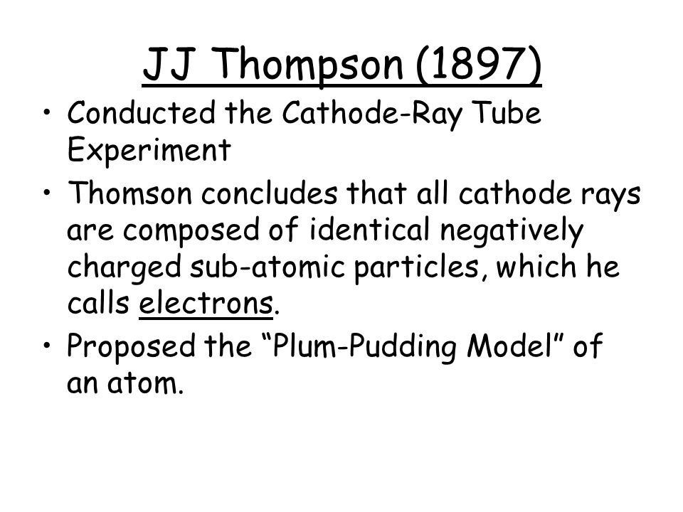JJ Thompson (1897) Conducted the Cathode-Ray Tube Experiment