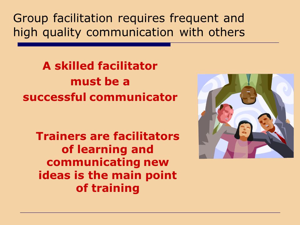 Group facilitation requires frequent and high quality communication with others