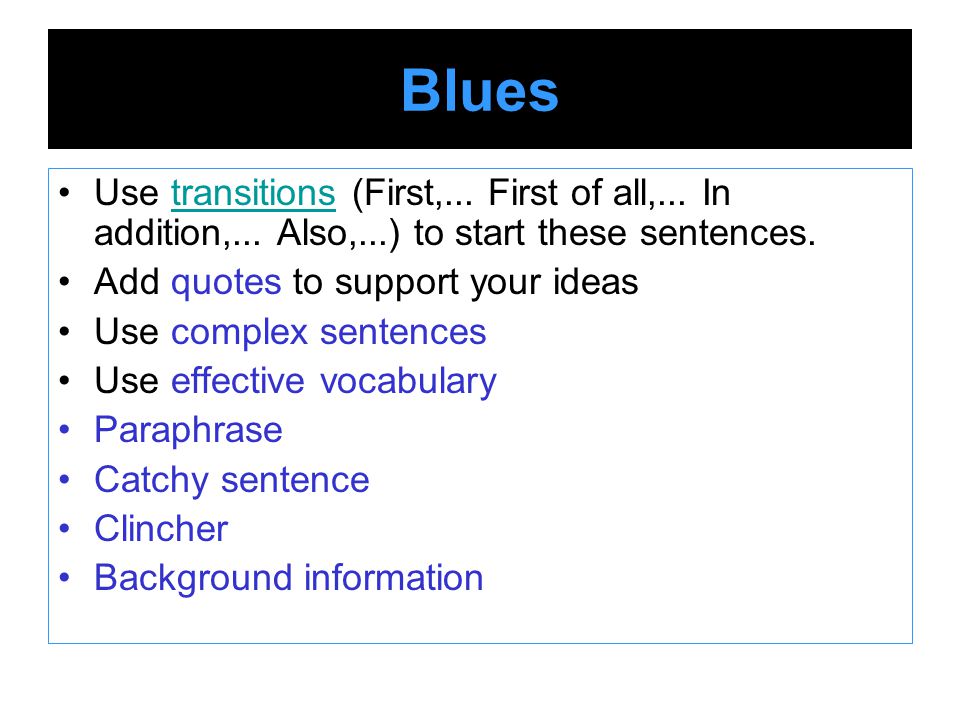 Blues Use transitions (First,... First of all,... In addition,... Also,...) to start these sentences.