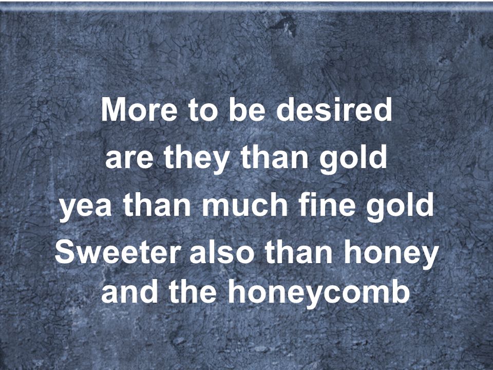 More to be desired are they than gold yea than much fine gold Sweeter also than honey and the honeycomb