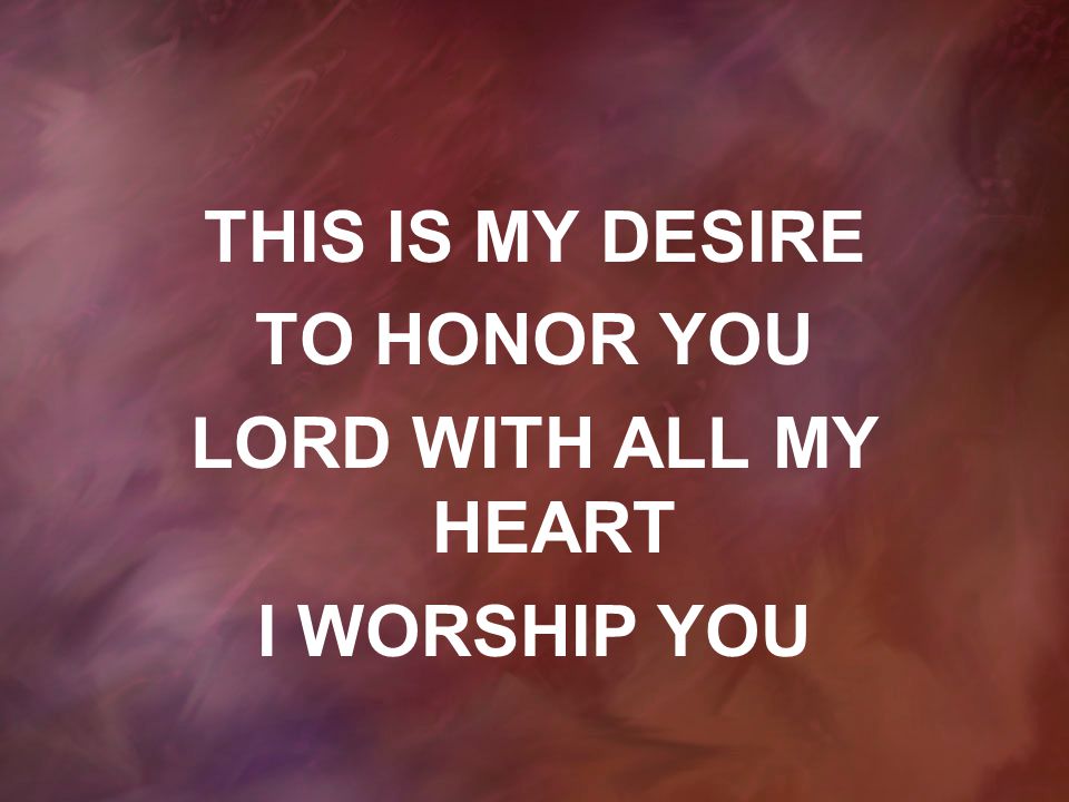 THIS IS MY DESIRE TO HONOR YOU LORD WITH ALL MY HEART I WORSHIP YOU