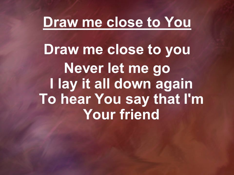Draw me close to You Draw me close to you.