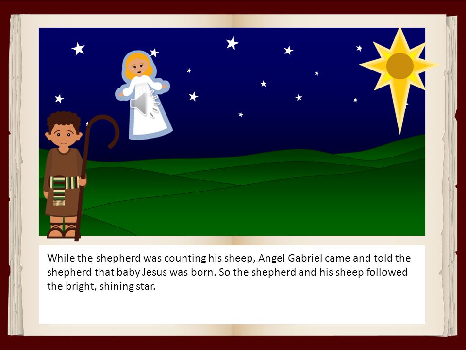 While the shepherd was counting his sheep, Angel Gabriel came and told the shepherd that baby Jesus was born.