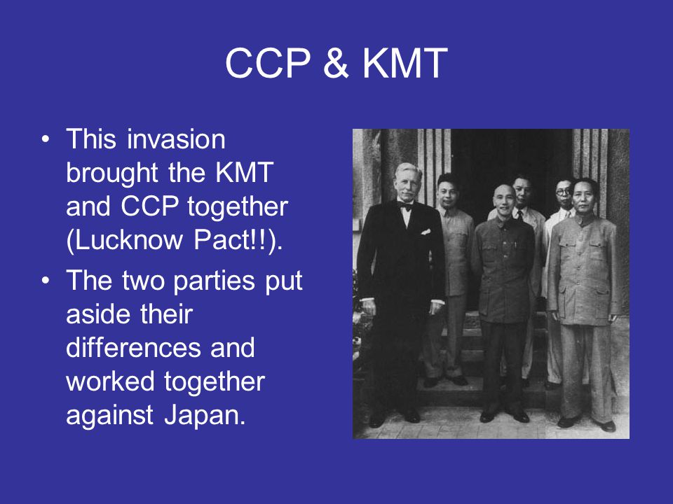 CCP & KMT This invasion brought the KMT and CCP together (Lucknow Pact!!).